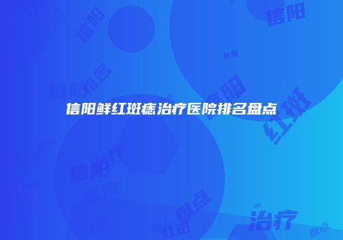 信阳鲜红斑痣治疗医院排名盘点