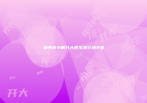 扬州市小眼开大医生排行榜8强