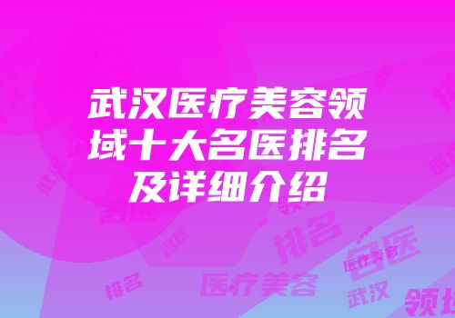 武汉医疗美容领域十大名医排名及详细介绍