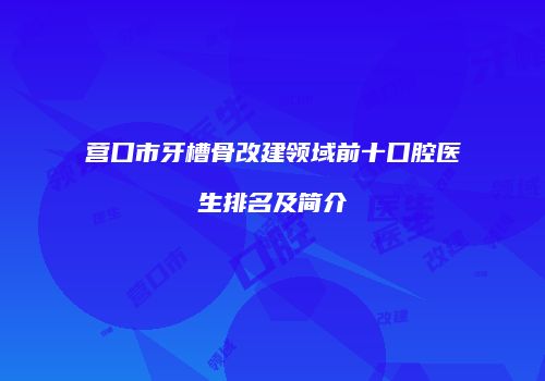 营口市牙槽骨改建领域前十口腔医生排名及简介
