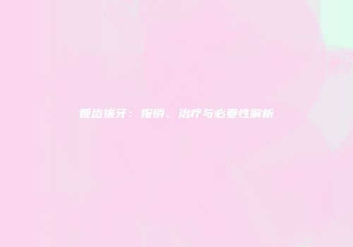 智齿拔牙：报销、治疗与必要性解析