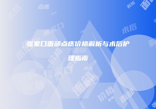 张家口面部点痣价格解析与术后护理指南
