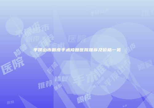 平顶山市眼皮手术修复医院推荐及价格一览