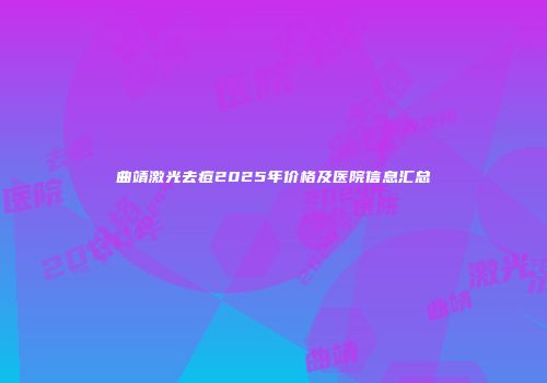 曲靖激光去痘2025年价格及医院信息汇总