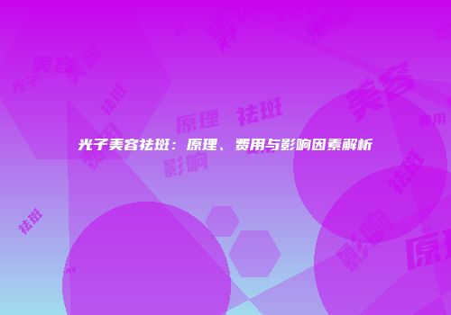 光子美容祛斑：原理、费用与影响因素解析