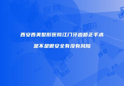 西安西美整形医院江门牙齿矫正手术是不是很安全有没有风险