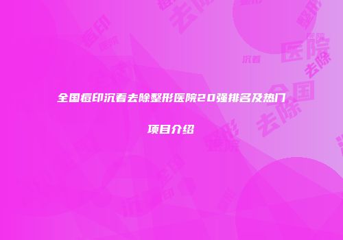 全国痘印沉着去除整形医院20强排名及热门项目介绍