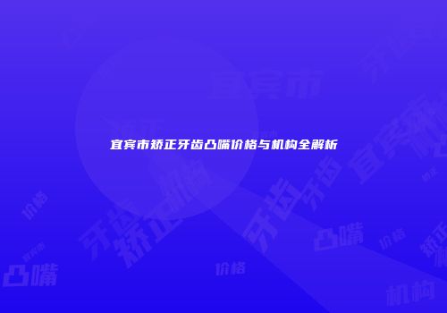 宜宾市矫正牙齿凸嘴价格与机构全解析
