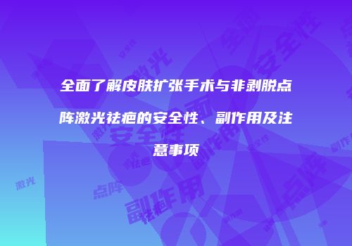 全面了解皮肤扩张手术与非剥脱点阵激光祛疤的安全性、副作用及注意事项