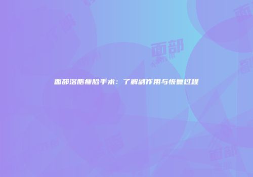 面部溶脂瘦脸手术：了解副作用与恢复过程