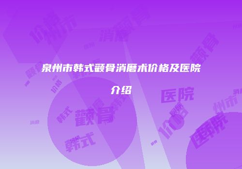 泉州市韩式颧骨消磨术价格及医院介绍