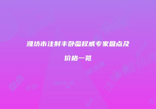 潍坊市注射丰卧蚕权威专家盘点及价格一览