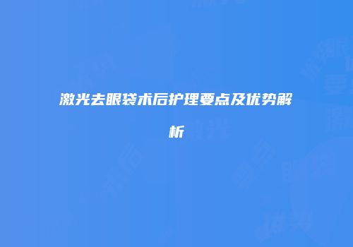 激光去眼袋术后护理要点及优势解析