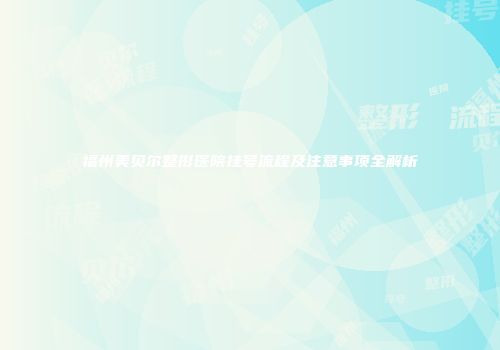 福州美贝尔整形医院挂号流程及注意事项全解析