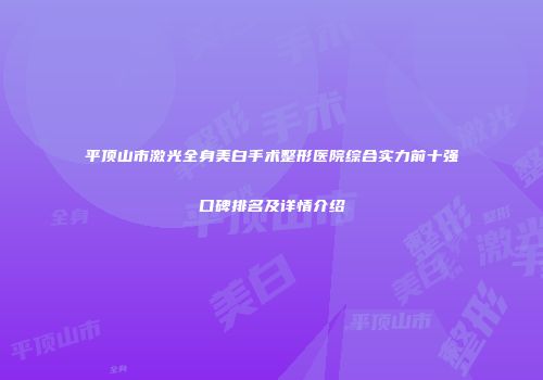 平顶山市激光全身美白手术整形医院综合实力前十强口碑排名及详情介绍