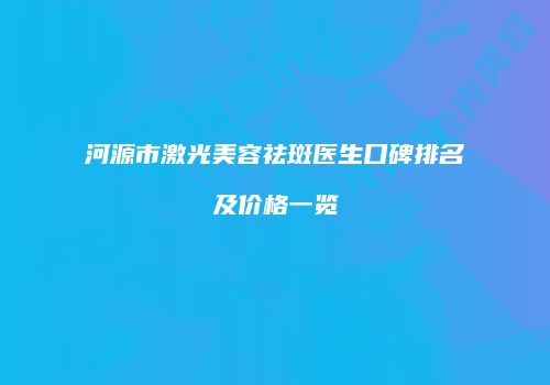 河源市激光美容祛斑医生口碑排名及价格一览