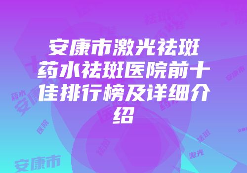 安康市激光祛斑药水祛斑医院前十佳排行榜及详细介绍