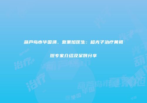 葫芦岛市毕国清、夏秉旭医生：超光子治疗黄褐斑专家介绍及案例分享