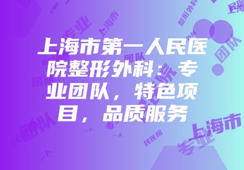 上海市第一人民医院整形外科：专业团队，特色项目，品质服务