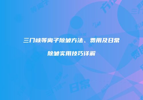 三门峡等离子除皱方法、费用及日常除皱实用技巧详解