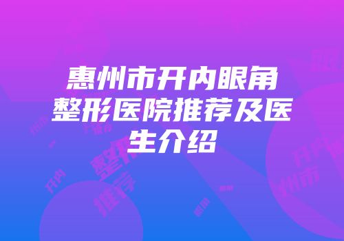 惠州市开内眼角整形医院推荐及医生介绍