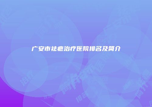 广安市祛疤治疗医院排名及简介