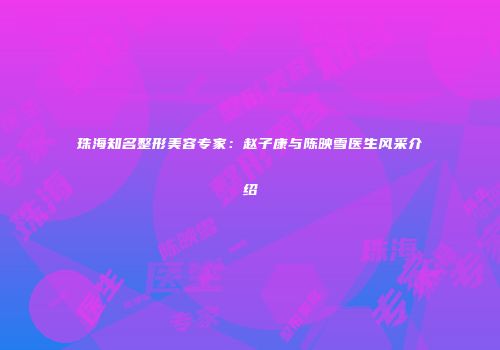 珠海知名整形美容专家：赵子康与陈映雪医生风采介绍