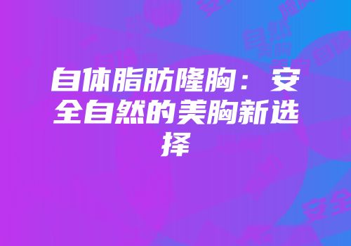自体脂肪隆胸：安全自然的美胸新选择
