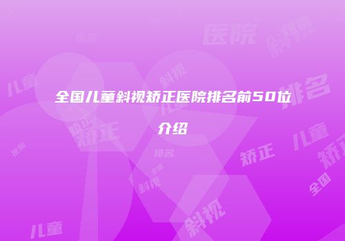 全国儿童斜视矫正医院排名前50位介绍