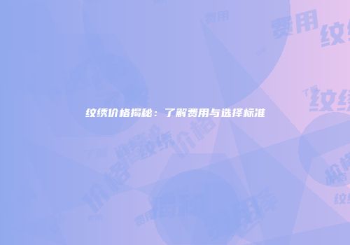 纹绣价格揭秘：了解费用与选择标准