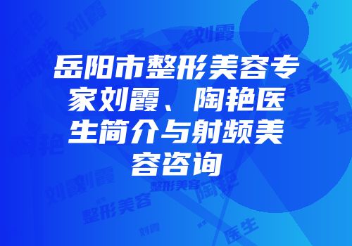 岳阳市整形美容专家刘霞、陶艳医生简介与射频美容咨询