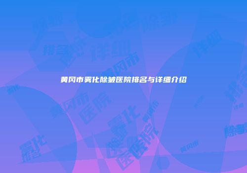 黄冈市雾化除皱医院排名与详细介绍