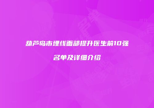 葫芦岛市埋线面部提升医生前10强名单及详细介绍