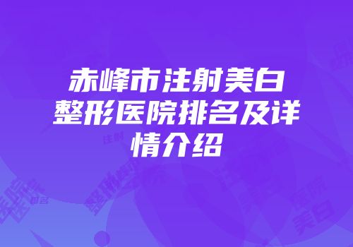 赤峰市注射美白整形医院排名及详情介绍