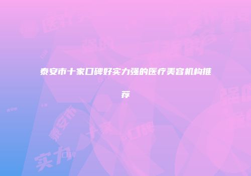 泰安市十家口碑好实力强的医疗美容机构推荐