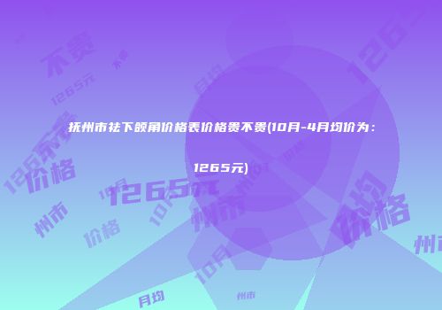 抚州市祛下颌角价格表价格贵不贵(10月-4月均价为：1265元)