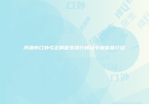 河源市口外弓正畸医生排行榜及专业信息介绍