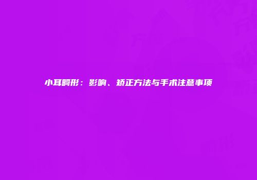 小耳畸形：影响、矫正方法与手术注意事项