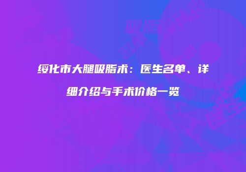 绥化市大腿吸脂术：医生名单、详细介绍与手术价格一览
