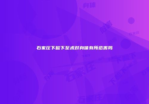 石家庄下睑下至术对身体有所危害吗