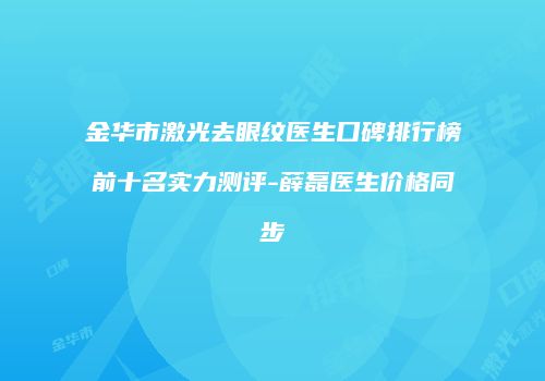 金华市激光去眼纹医生口碑排行榜前十名实力测评-薛磊医生价格同步