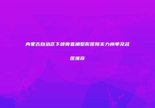 内蒙古自治区下颌骨直角整形医院实力榜单及名医推荐