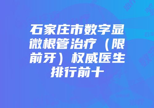 石家庄市数字显微根管治疗（限前牙）权威医生排行前十