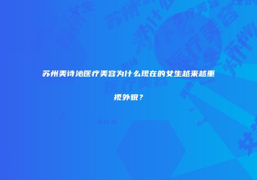 苏州美诗沁医疗美容为什么现在的女生越来越重视外貌？