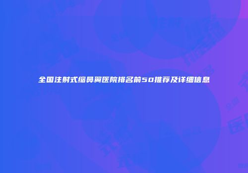 全国注射式缩鼻翼医院排名前50推荐及详细信息