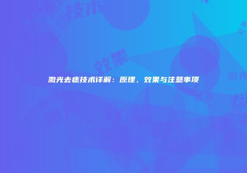 激光去痣技术详解：原理、效果与注意事项