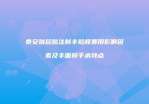 泰安玻尿酸注射丰脸颊费用影响因素及丰面颊手术特点