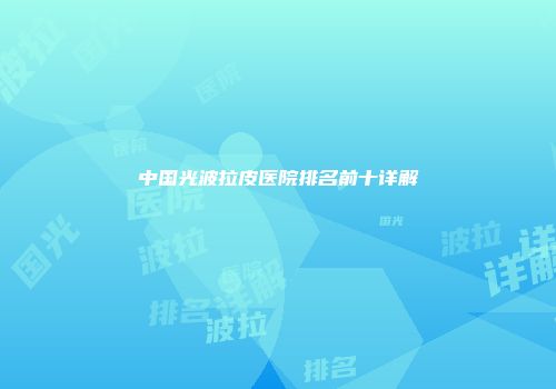 中国光波拉皮医院排名前十详解