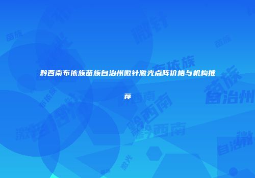 黔西南布依族苗族自治州微针激光点阵价格与机构推荐