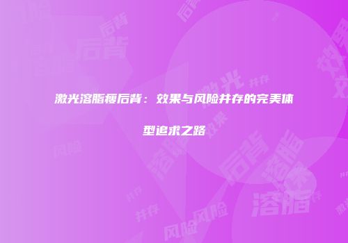 激光溶脂瘦后背：效果与风险并存的完美体型追求之路